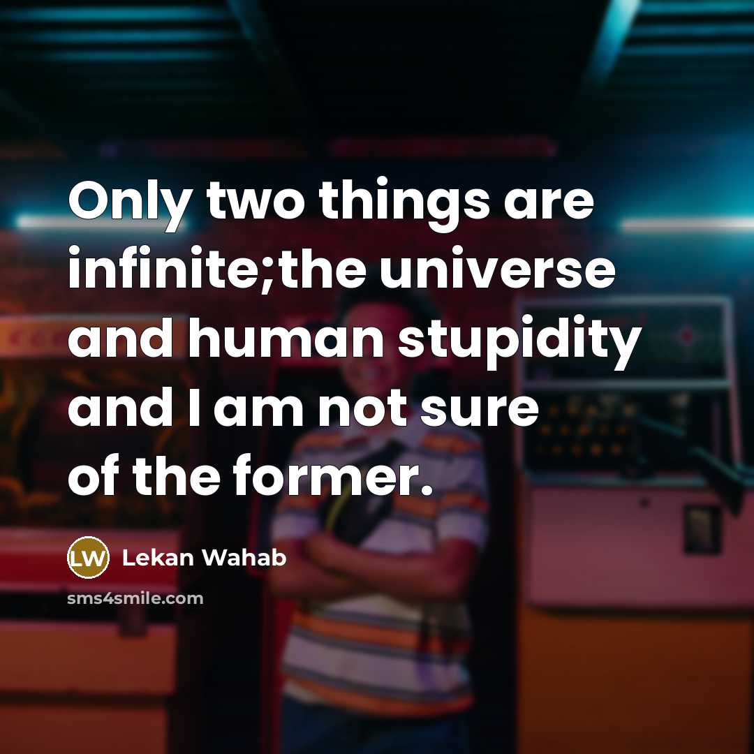 “Only two things are infinite;the universe and human stupidity and…” quote by Lekan Wahab