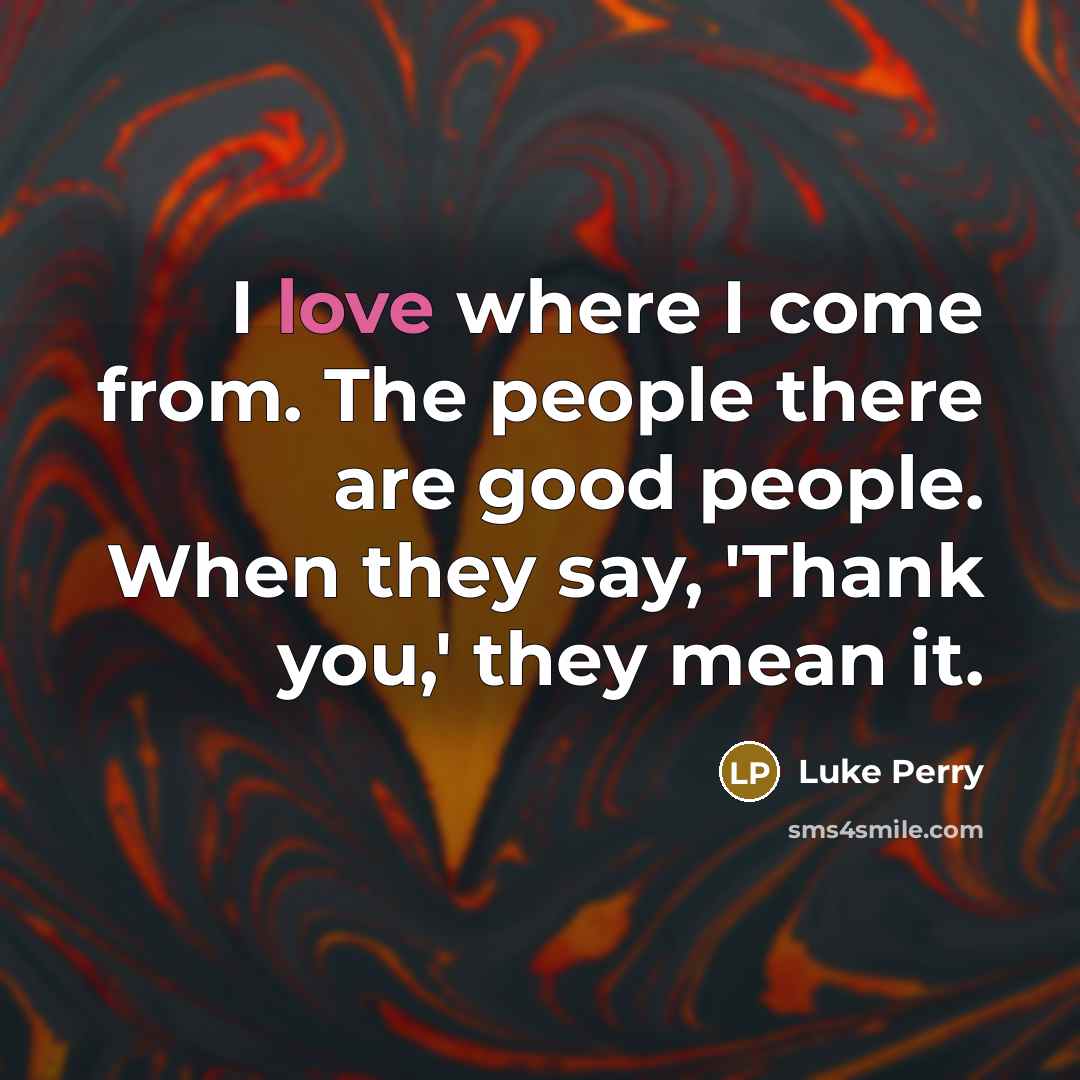 “I love where I come from. The people there are…” quote by Luke Perry