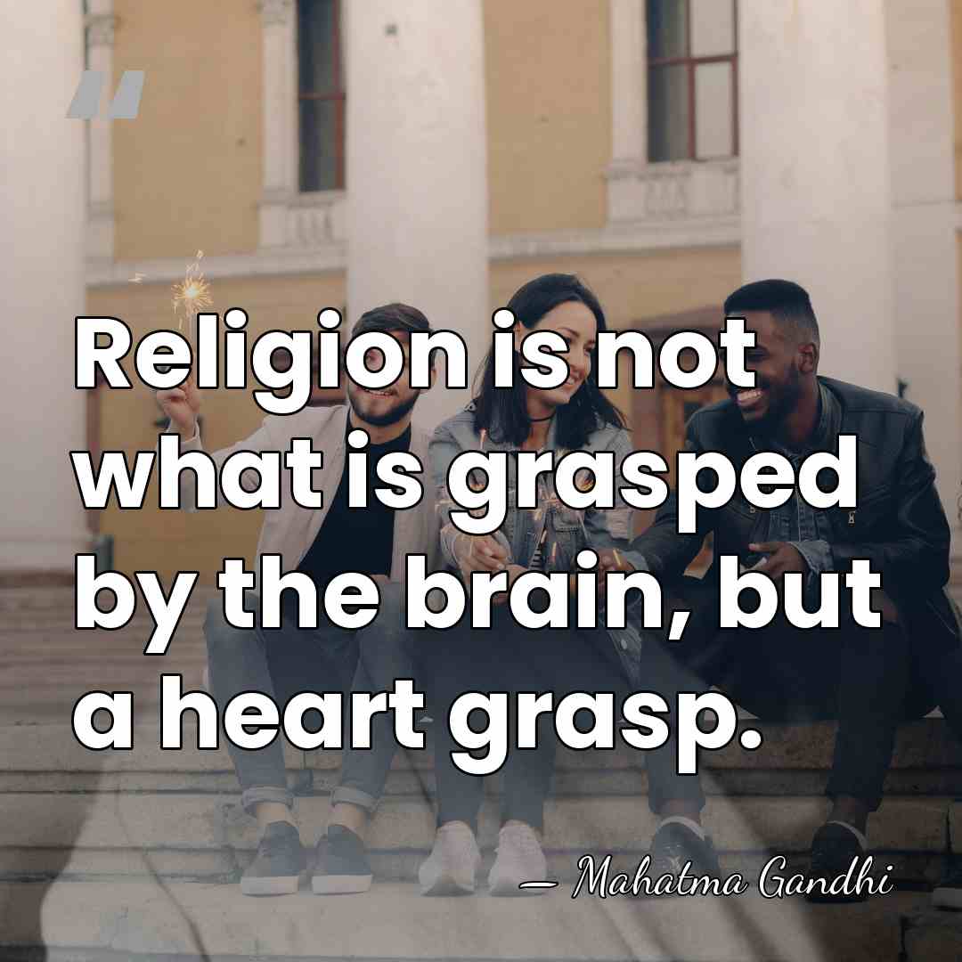 Religion is not what is grasped by the brain, but a heart&hellip; - Mahatma Gandhi
