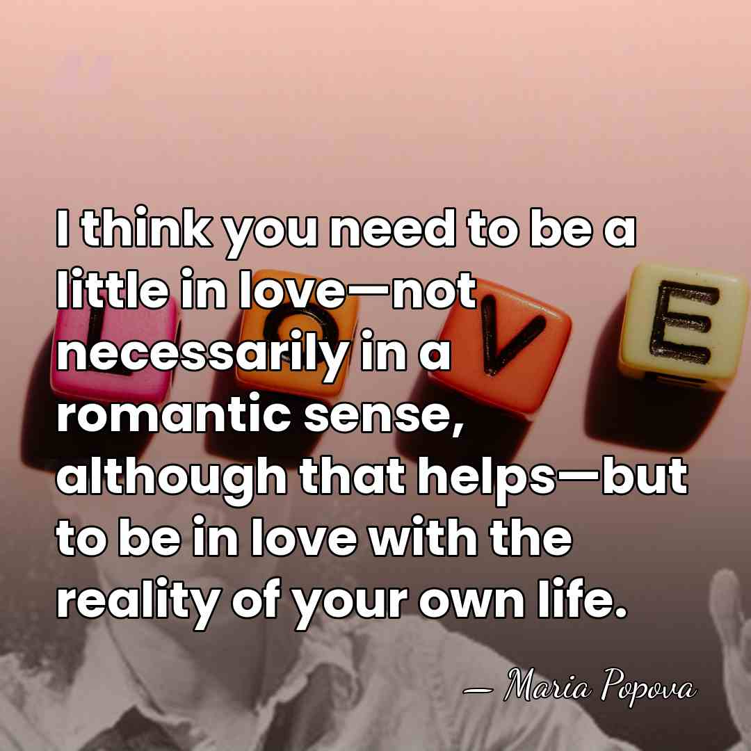 I think you need to be a little in love—not necessarily in&hellip; - Maria Popova