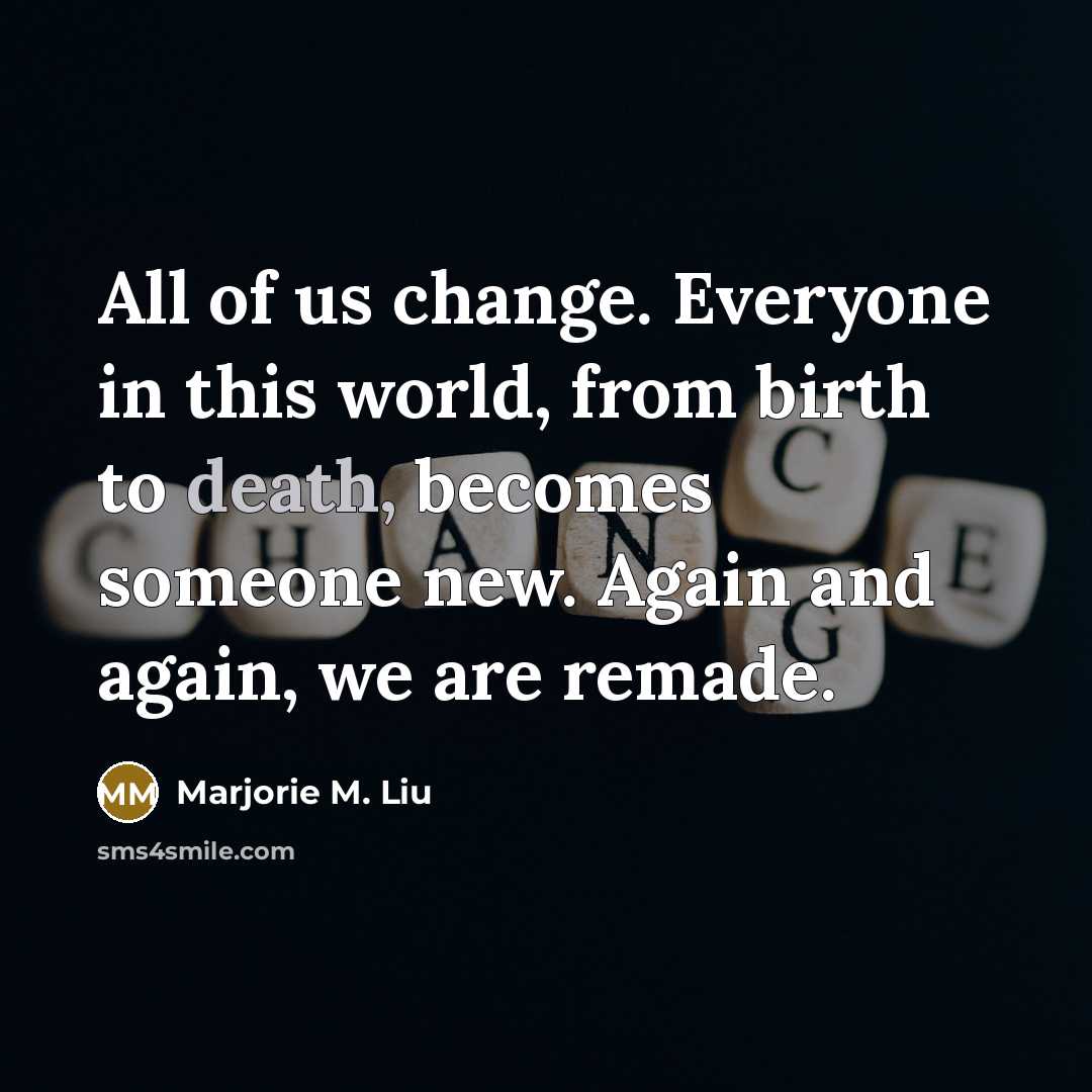 “All of us change. Everyone in this world, from birth…” quote by Marjorie M. Liu