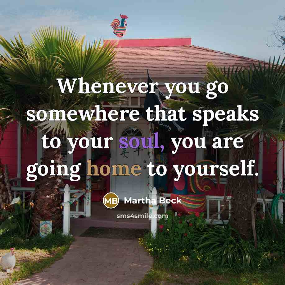 “Whenever you go somewhere that speaks to your soul, you are going home to yourself.” quote by Martha Beck