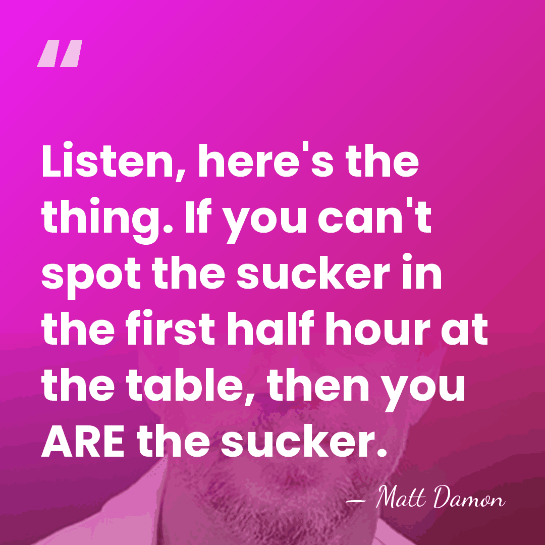 Listen, here's the thing. If you can't spot the sucker in the&hellip; - Matt Damon