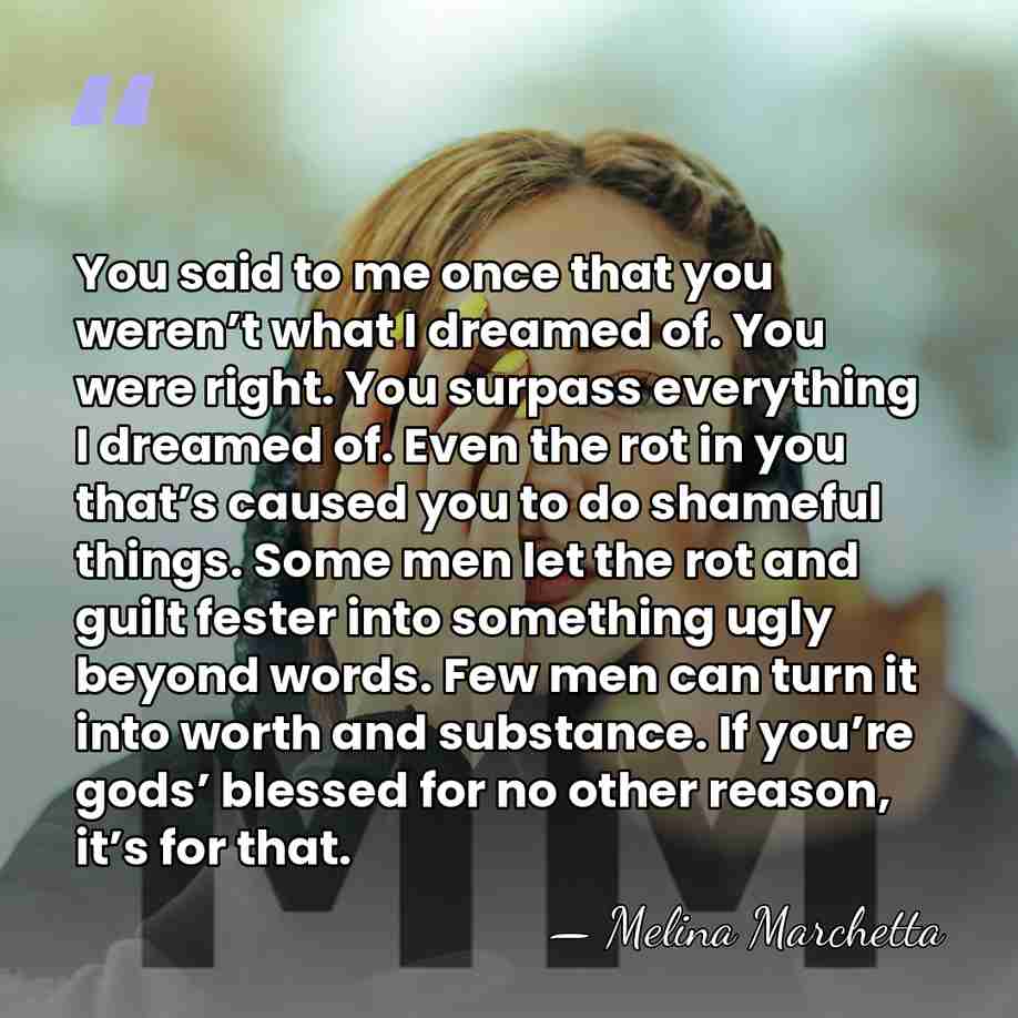 You said to me once that you weren’t what I dreamed of.&hellip; - Melina Marchetta