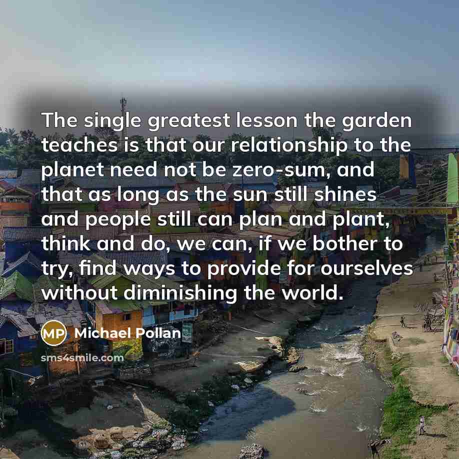 “The single greatest lesson the garden teaches is that our…” quote by Michael Pollan