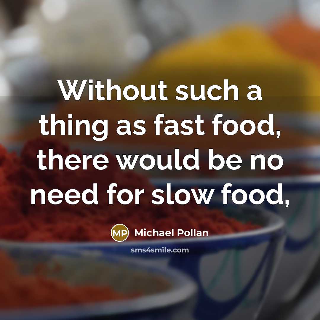 “Without such a thing as fast food, there would be no need for slow food,” quote by Michael Pollan