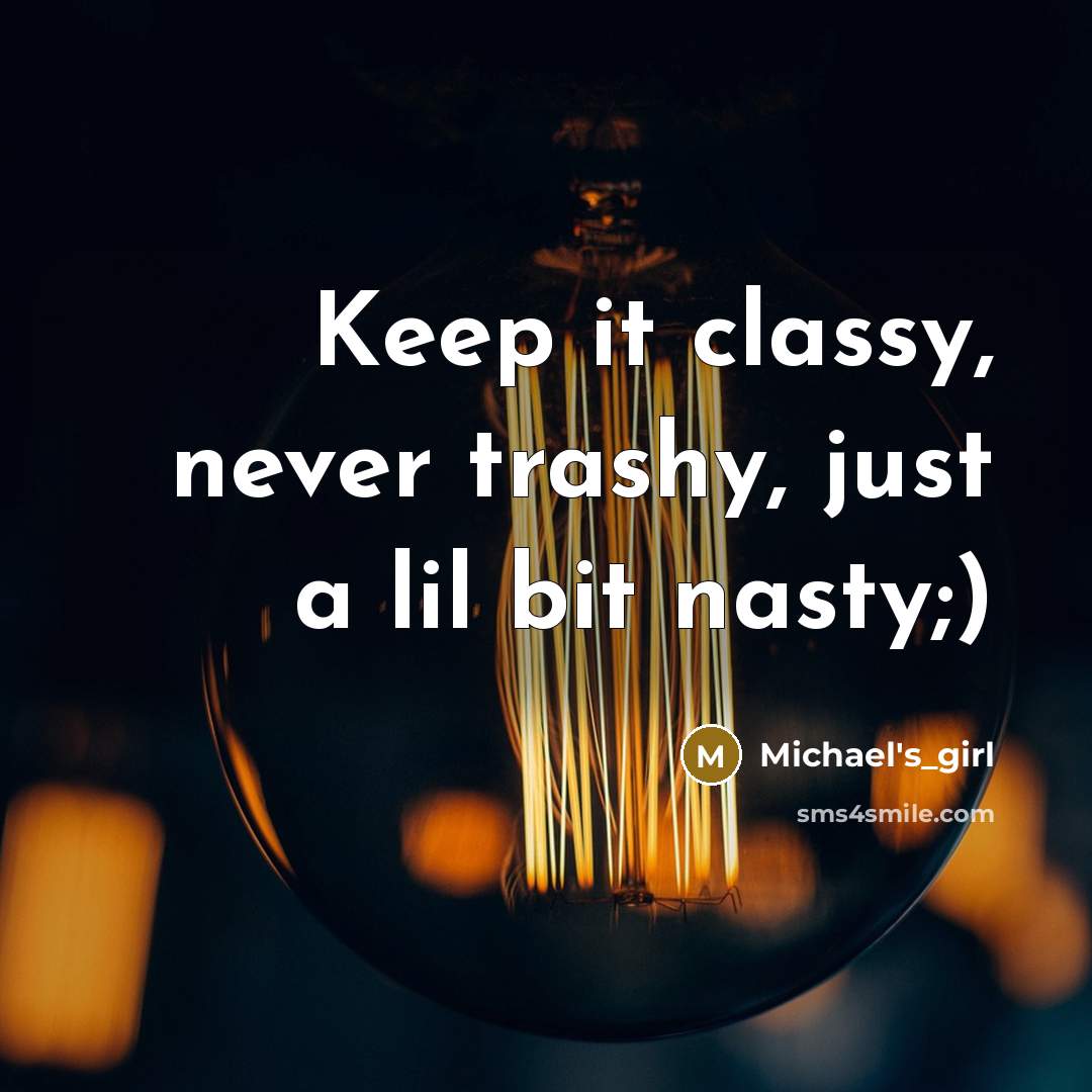 “Keep it classy, never trashy, just a lil bit nasty;)…” quote by Michael's_girl