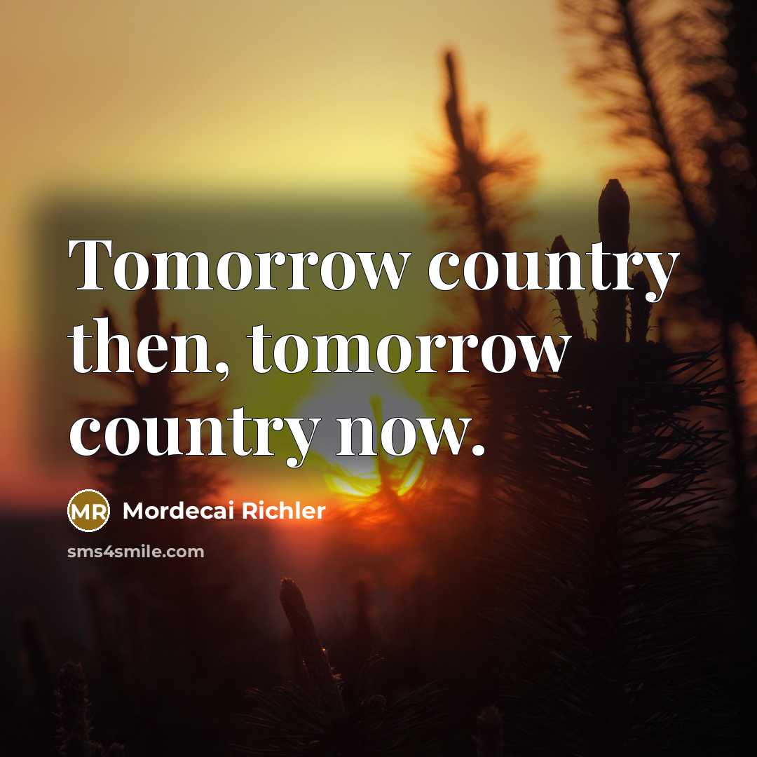 “Tomorrow country then, tomorrow country now.…” quote by Mordecai Richler