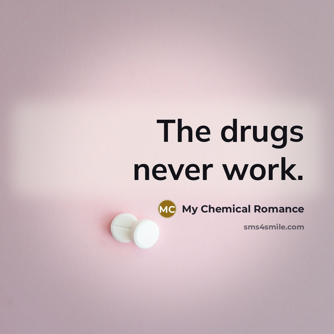 “The drugs never work.” quote by My Chemical Romance