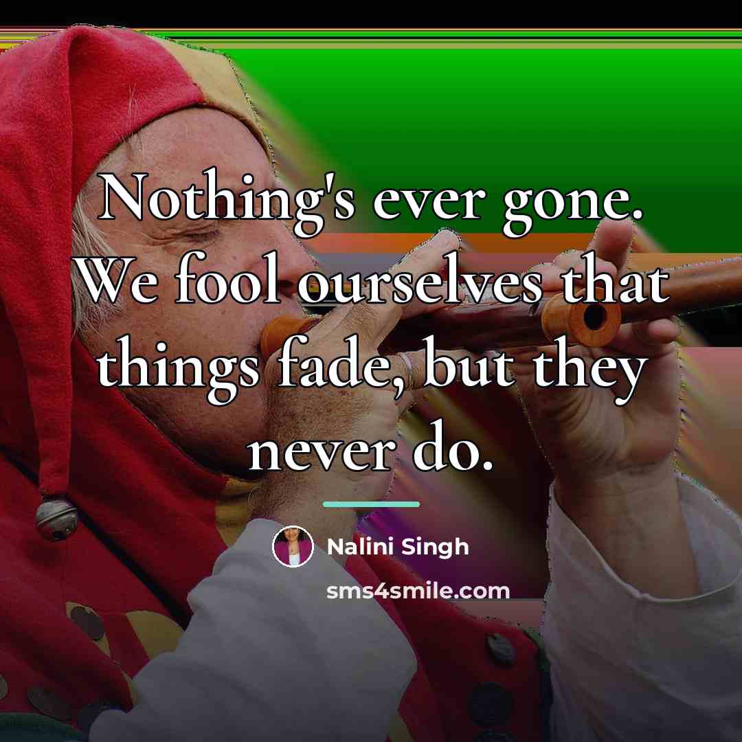 “Nothing's ever gone. We fool ourselves that things fade, but…” quote by Nalini Singh