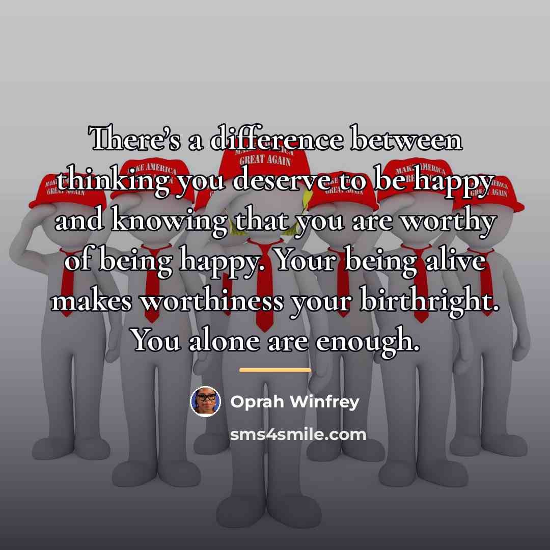 “There’s a difference between thinking you deserve to be happy…” quote by Oprah Winfrey