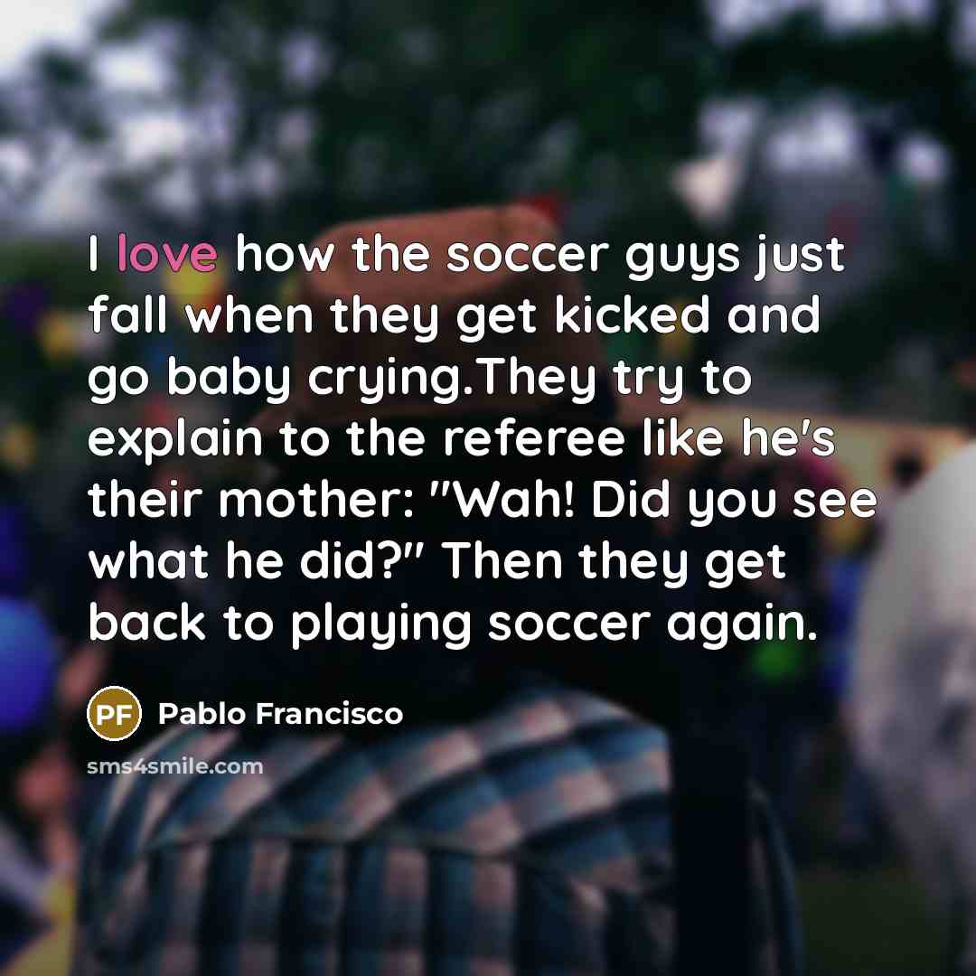 “I love how the soccer guys just fall when they…” quote by Pablo Francisco