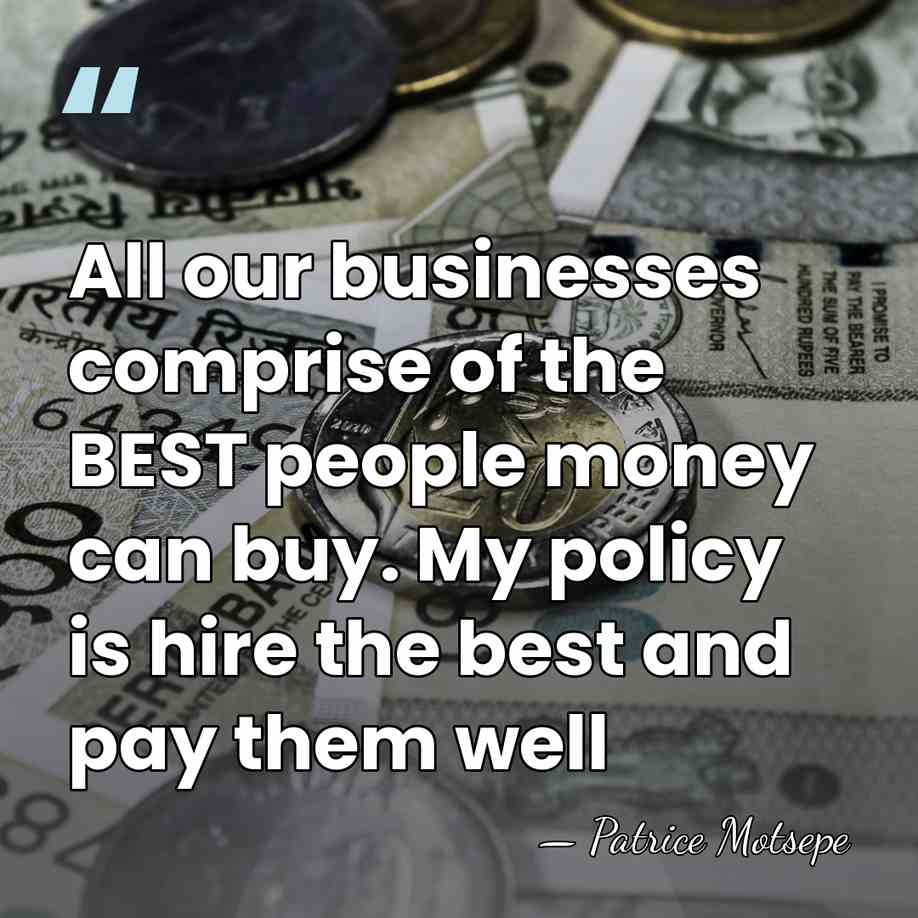 All our businesses comprise of the BEST people money can buy. My&hellip; - Patrice Motsepe