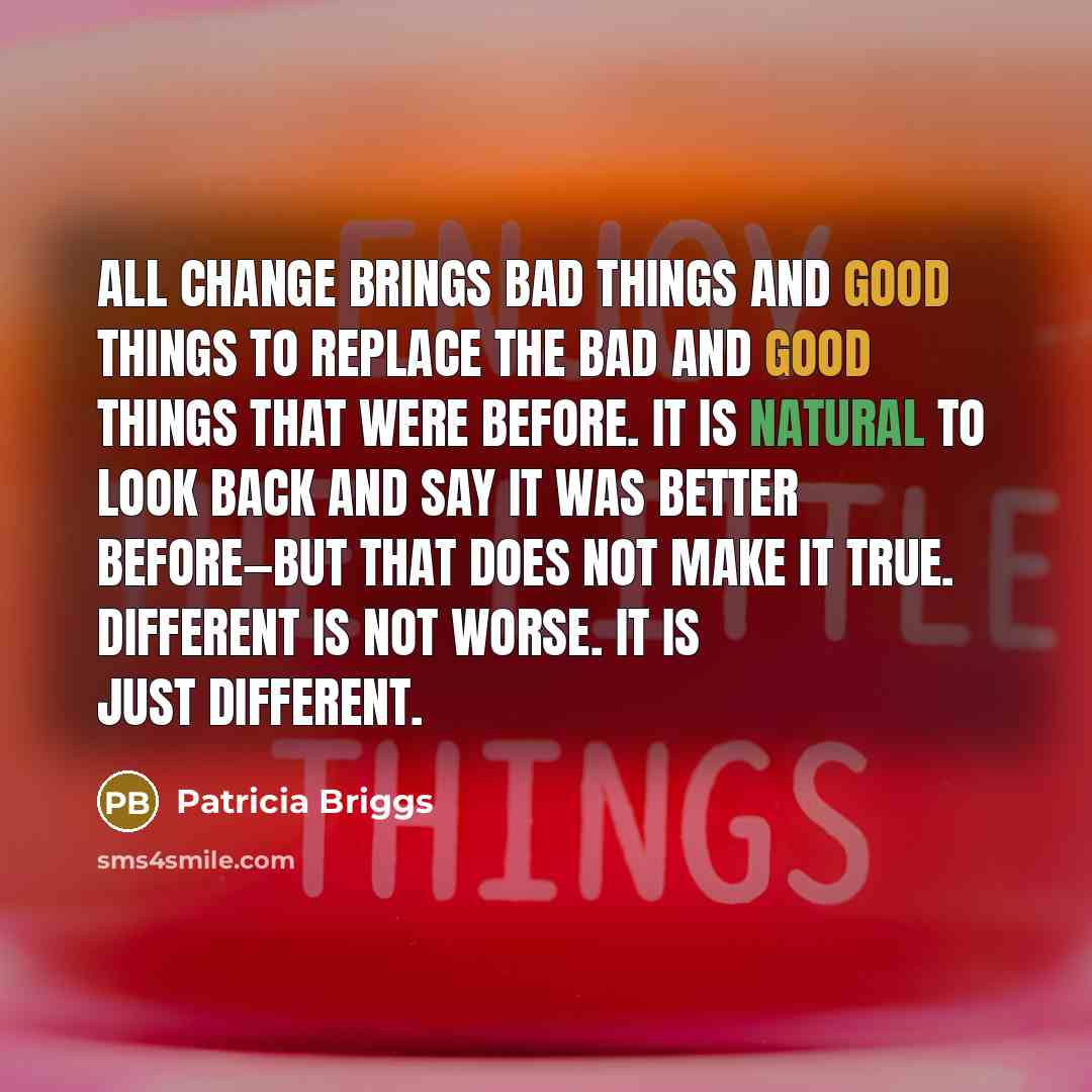 “All change brings bad things and good things to replace…” quote by Patricia Briggs