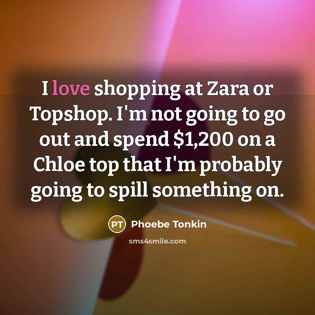 “I love shopping at Zara or Topshop. I'm not going…” quote by Phoebe Tonkin