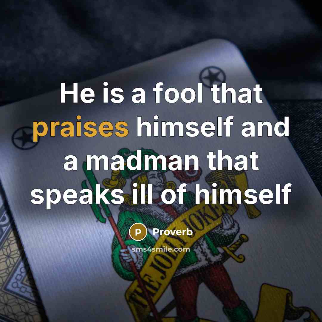 “He is a fool that praises himself and a madman that speaks ill of himself” quote by Proverb