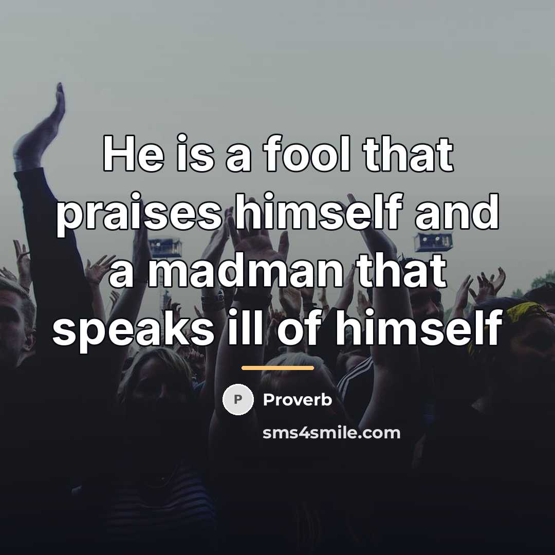 “He is a fool that praises himself and a madman…” quote by Proverb
