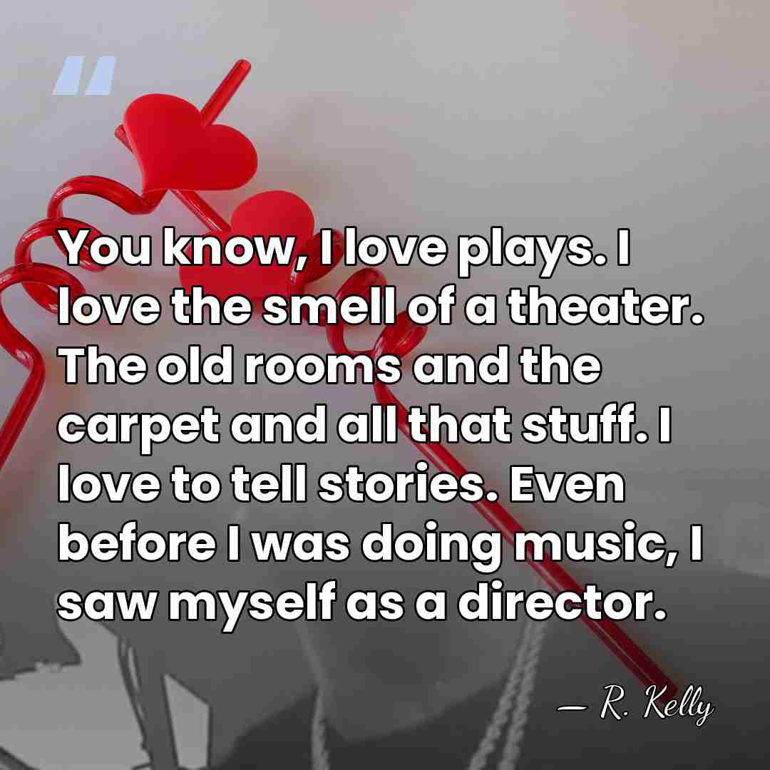 You know, I love plays. I love the smell of a theater.&hellip; - R. Kelly