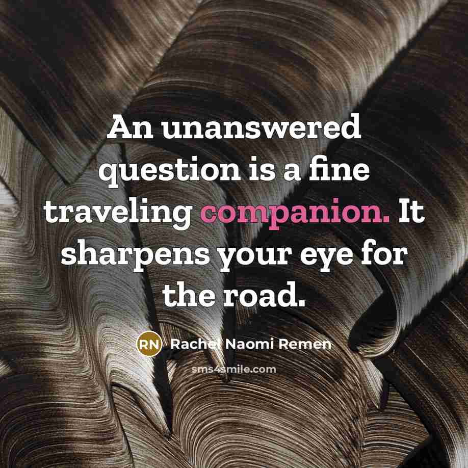 “An unanswered question is a fine traveling companion. It sharpens…” quote by Rachel Naomi Remen