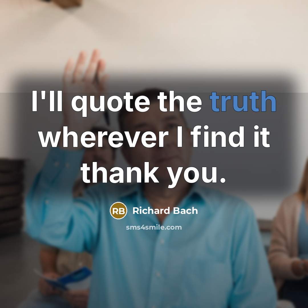 “I'll quote the truth wherever I find it thank you.” quote by Richard Bach