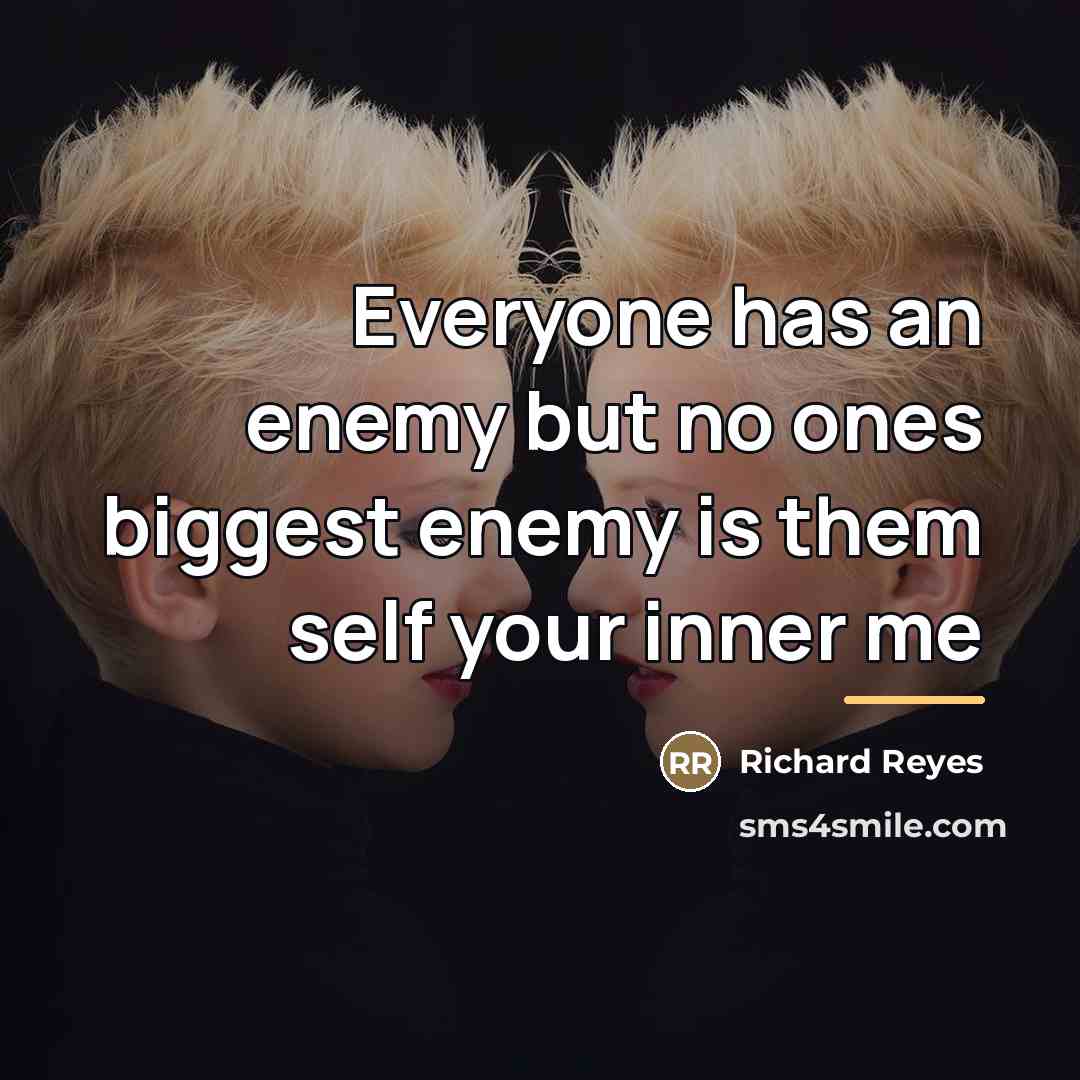“Everyone has an enemy but no ones biggest enemy is…” quote by Richard Reyes