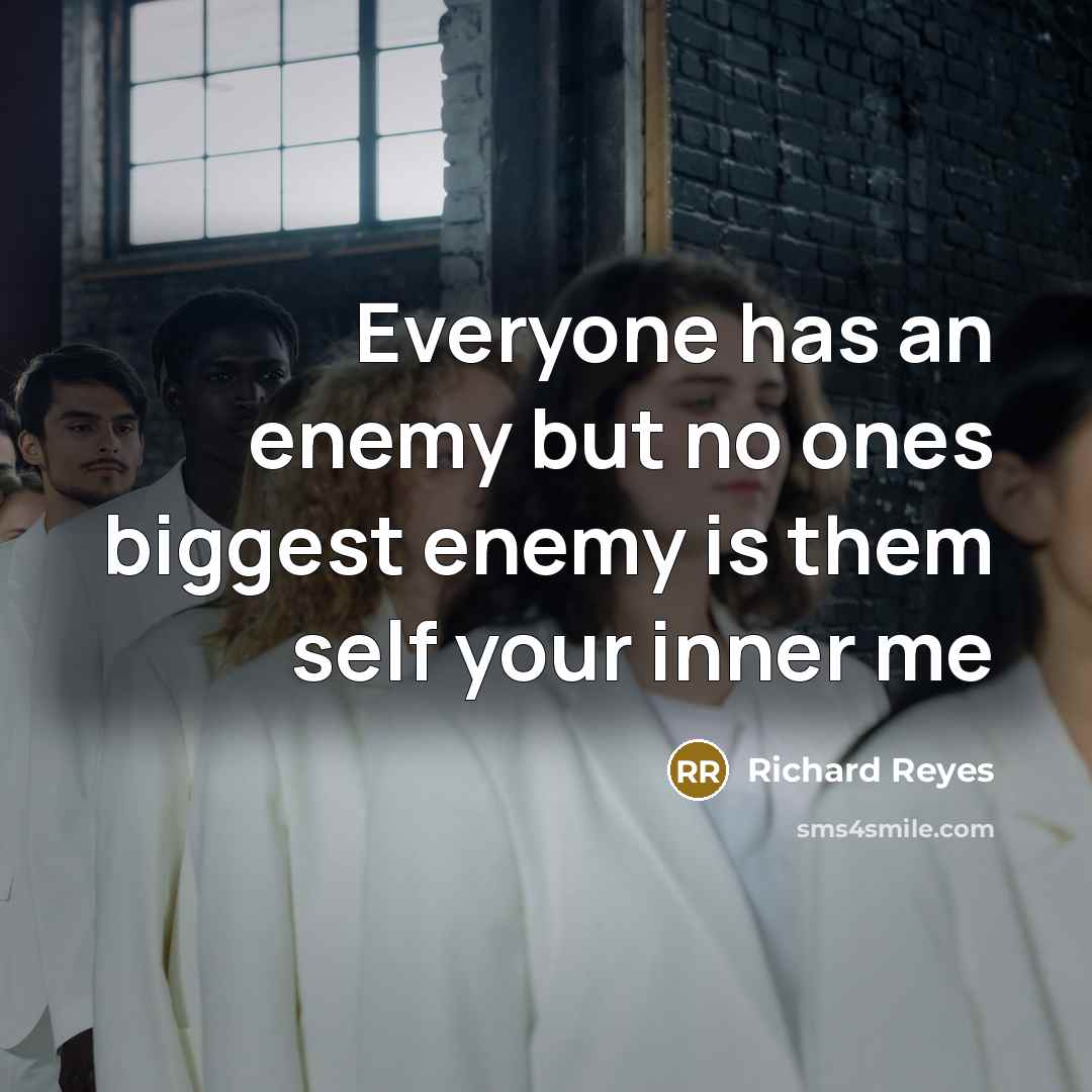 “Everyone has an enemy but no ones biggest enemy is them self your inner me” quote by Richard Reyes
