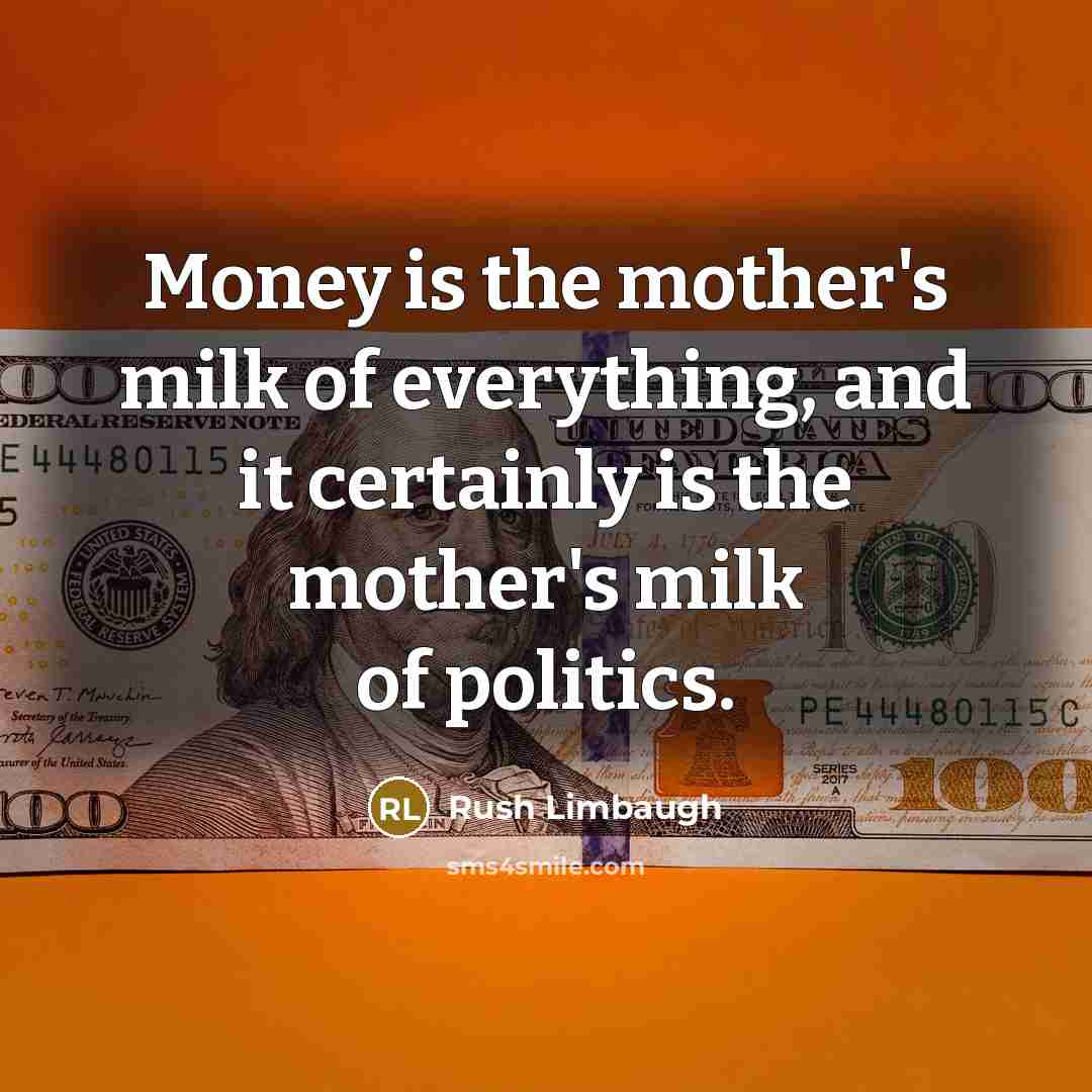 “Money is the mother's milk of everything, and it certainly…” quote by Rush Limbaugh
