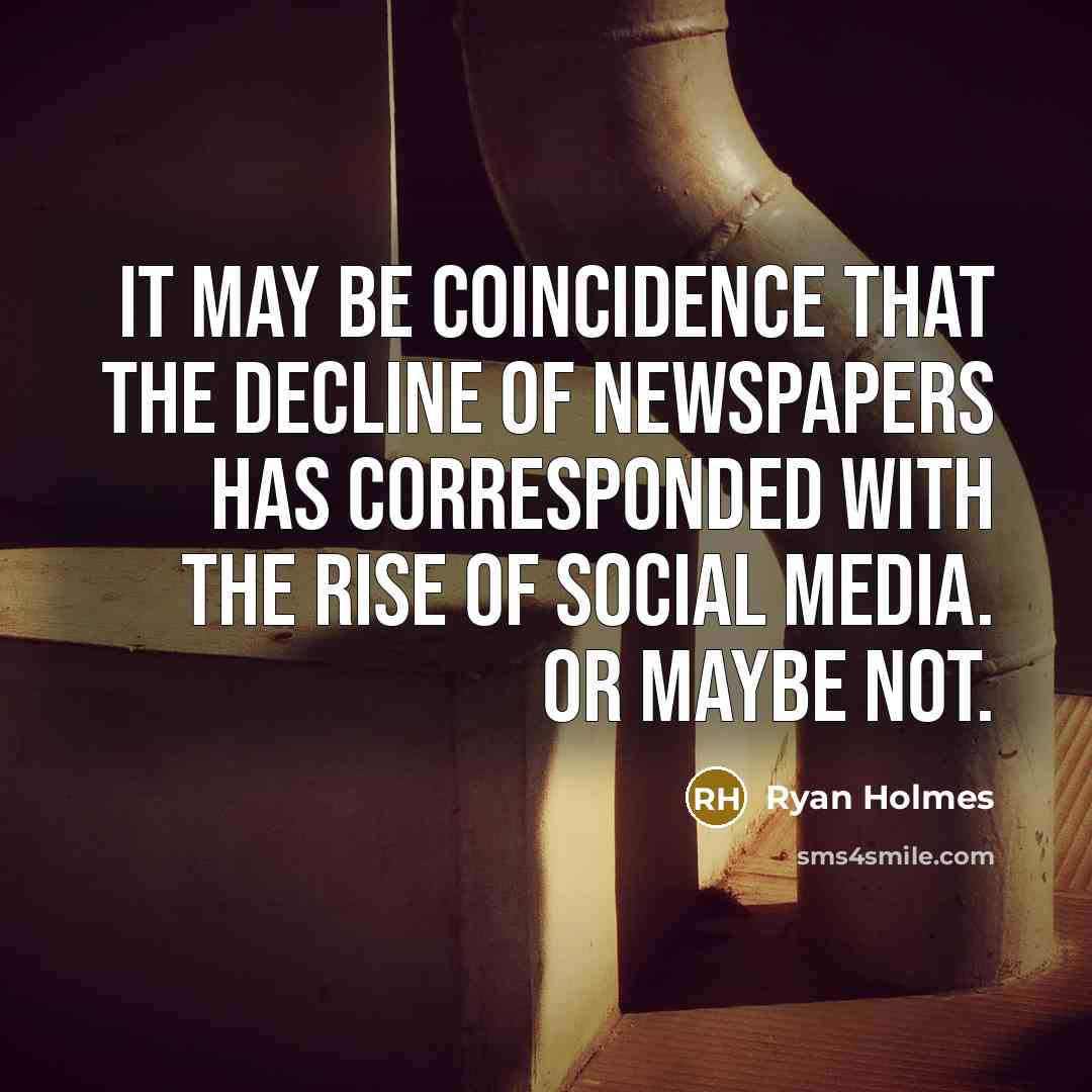 “It may be coincidence that the decline of newspapers has…” quote by Ryan Holmes