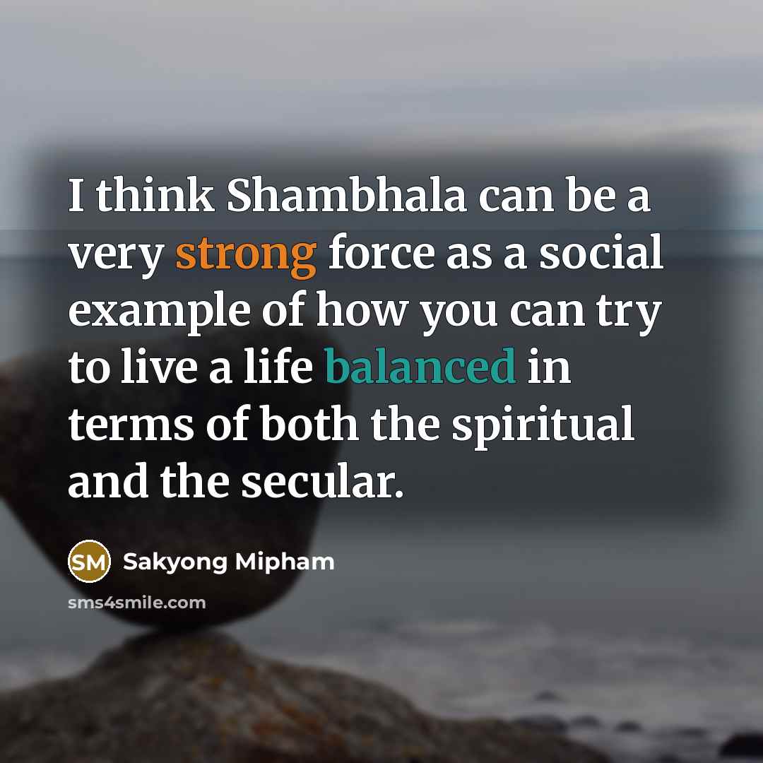 “I think Shambhala can be a very strong force as…” quote by Sakyong Mipham