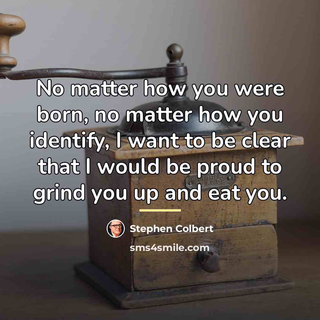 “No matter how you were born, no matter how you…” quote by Stephen Colbert
