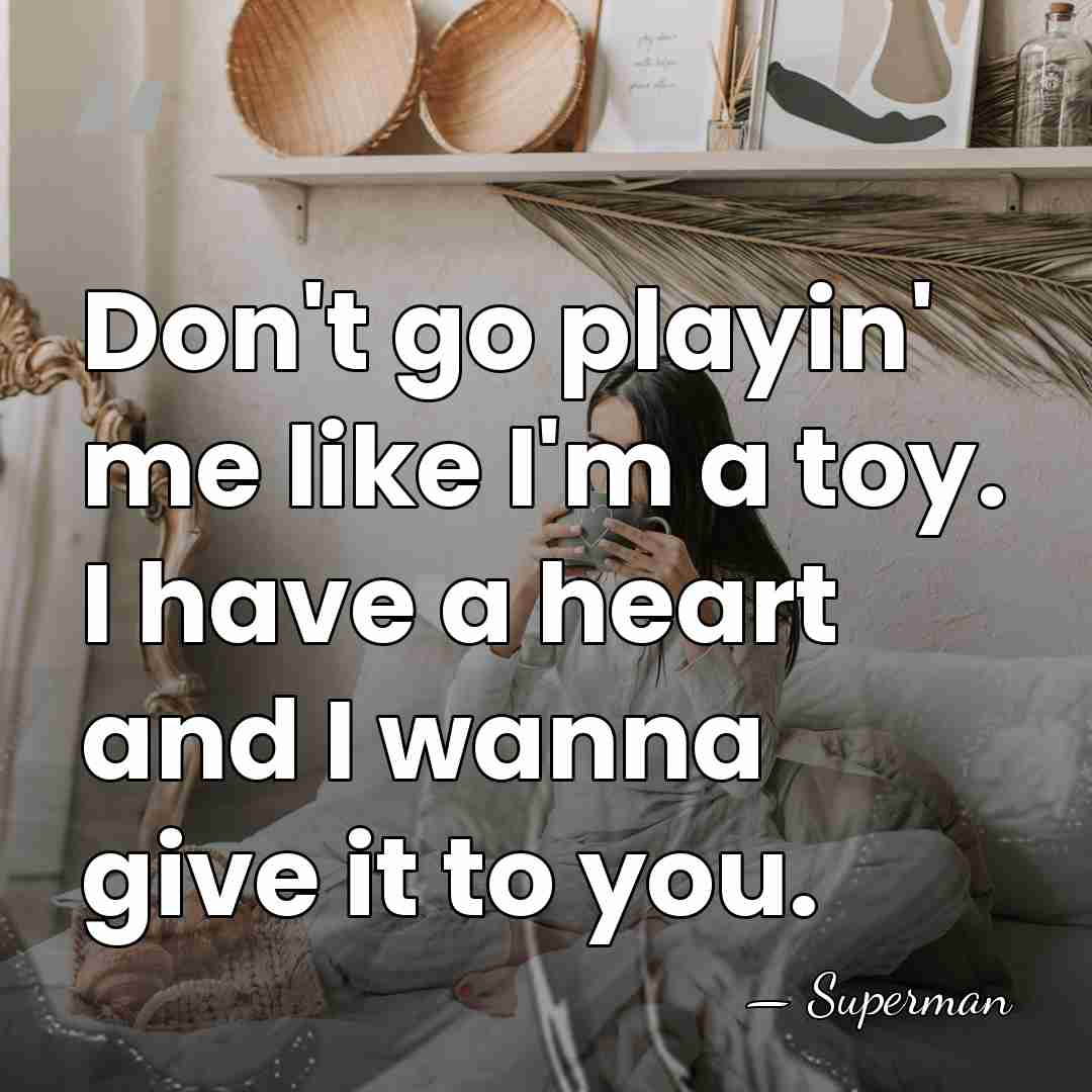 Don't go playin' me like I'm a toy. I have a heart&hellip; - Superman