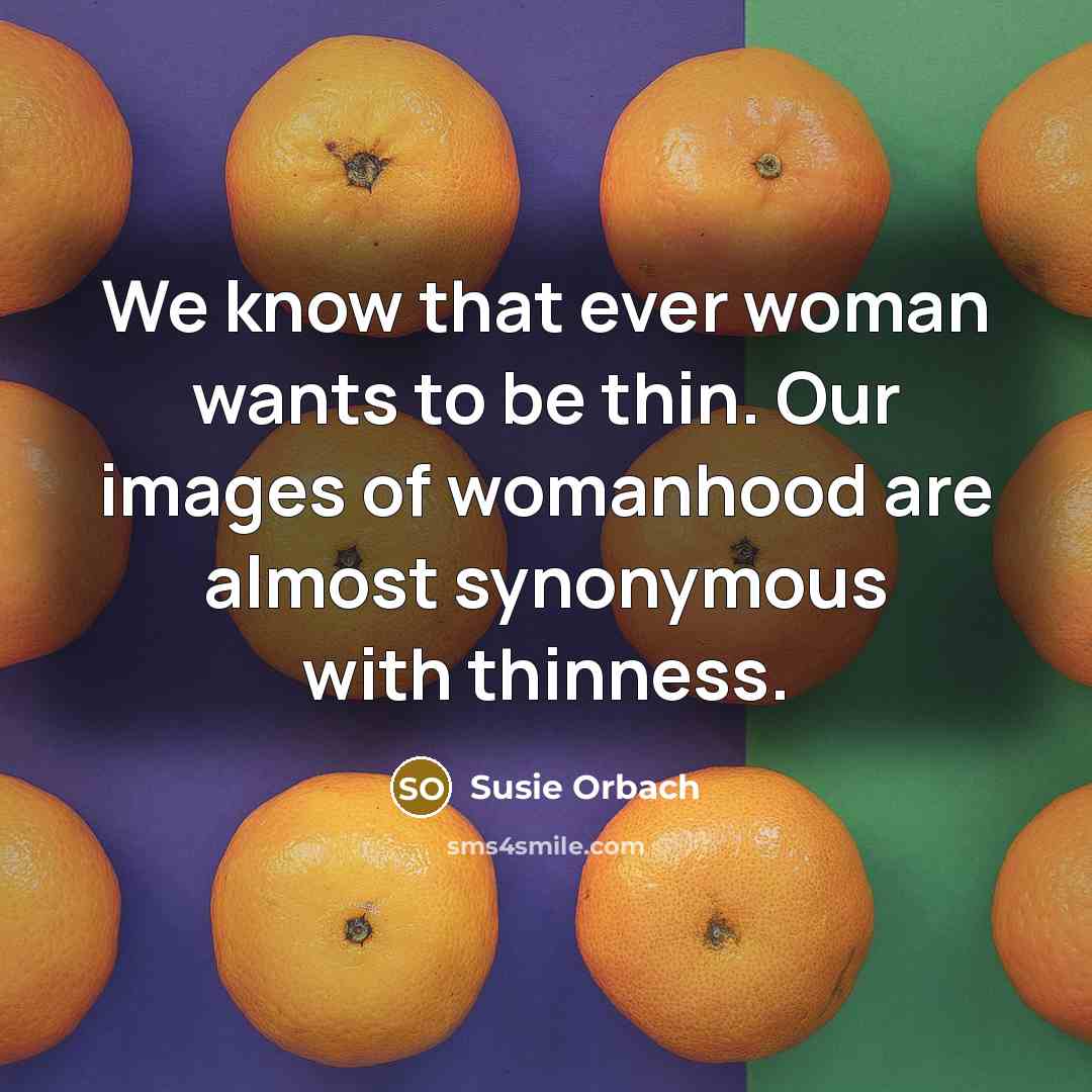 “We know that ever woman wants to be thin. Our…” quote by Susie Orbach