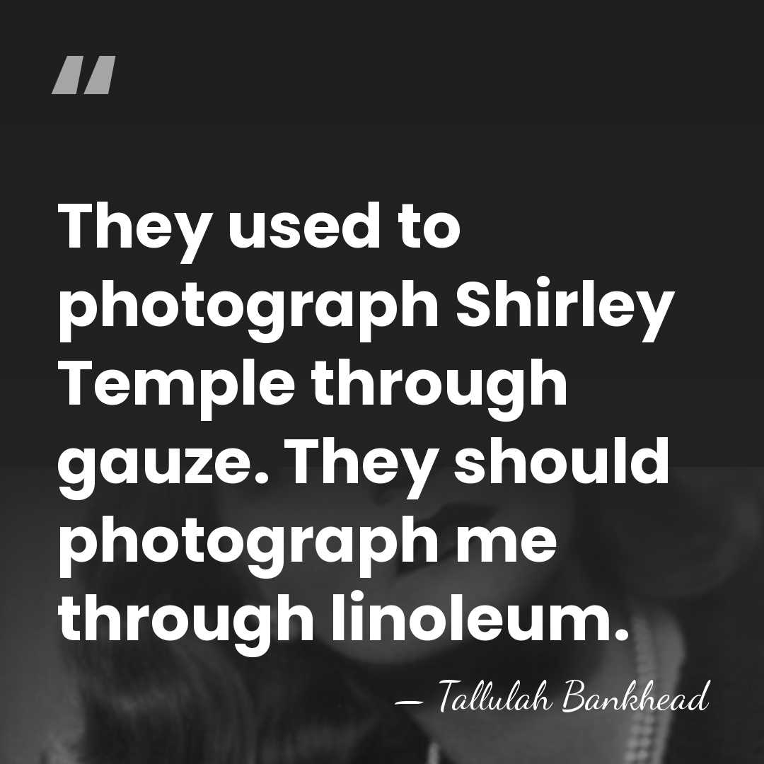 They used to photograph Shirley Temple through gauze. They should photograph me&hellip; - Tallulah Bankhead