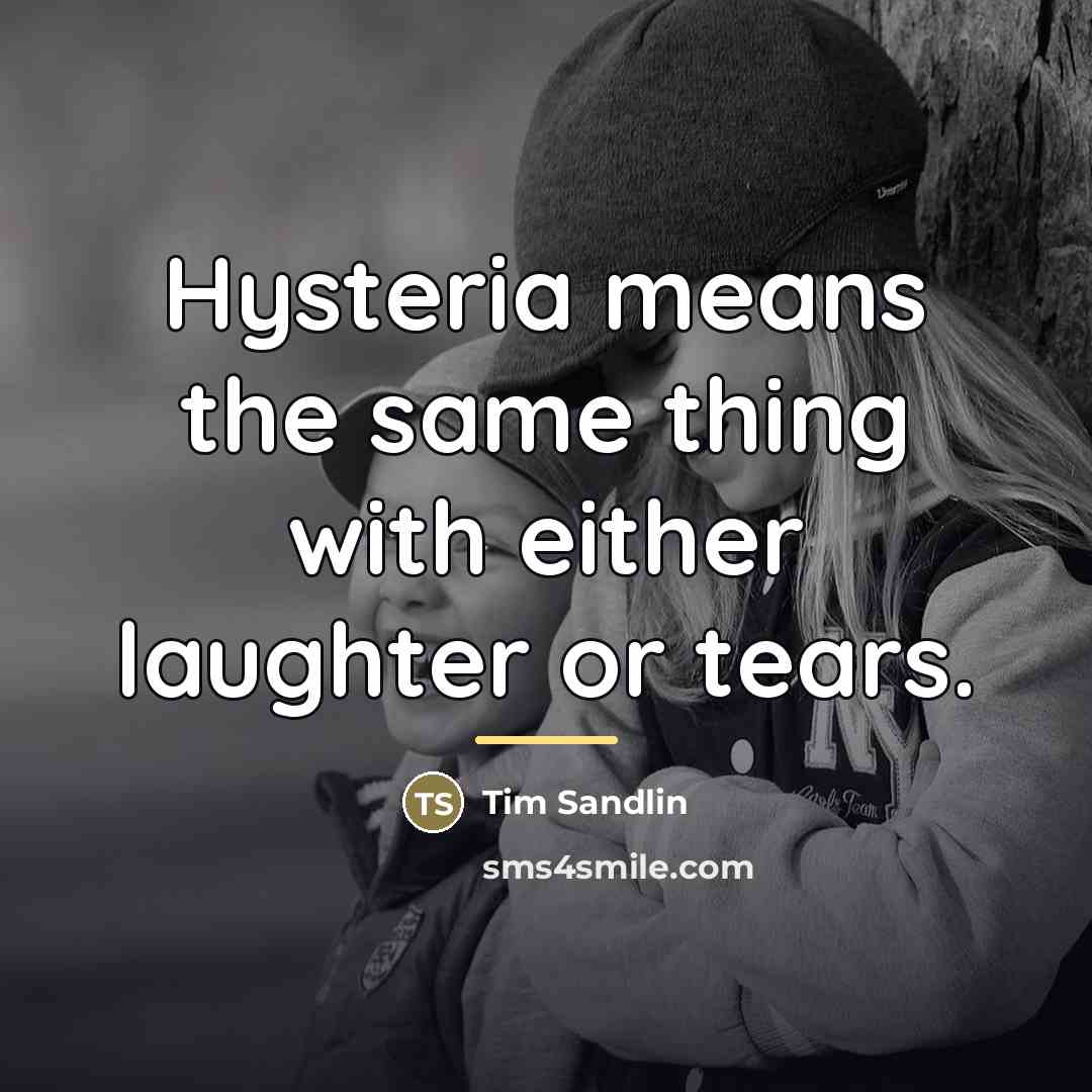 “Hysteria means the same thing with either laughter or tears.…” quote by Tim Sandlin