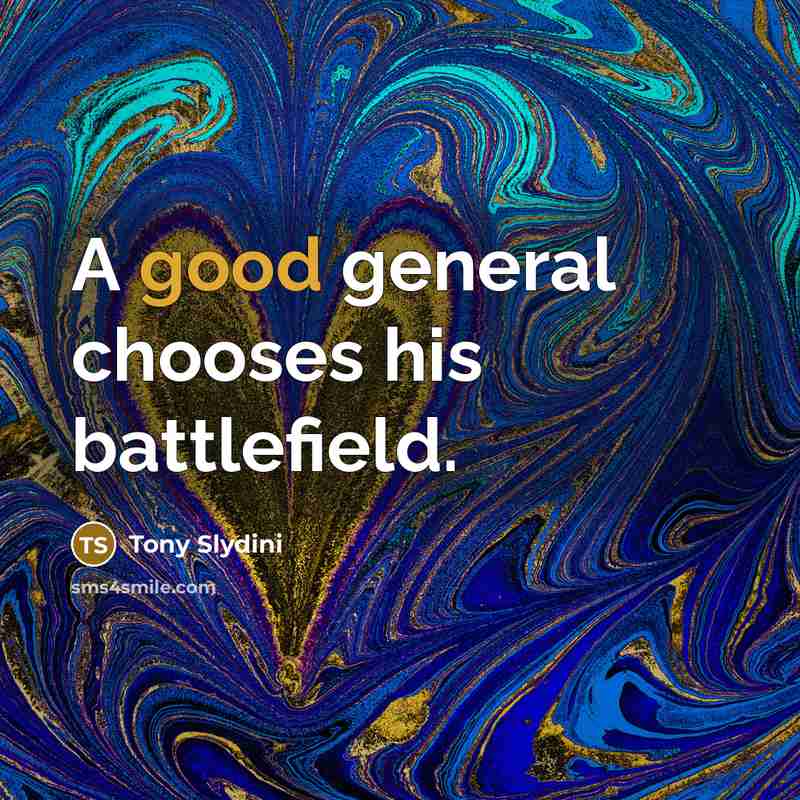 “A good general chooses his battlefield.” quote by Tony Slydini