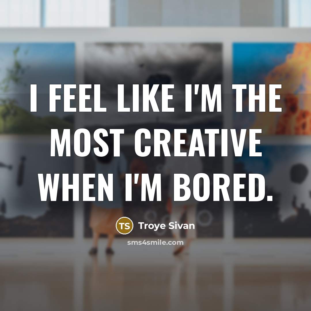 “I feel like I'm the most creative when I'm bored.…” quote by Troye Sivan