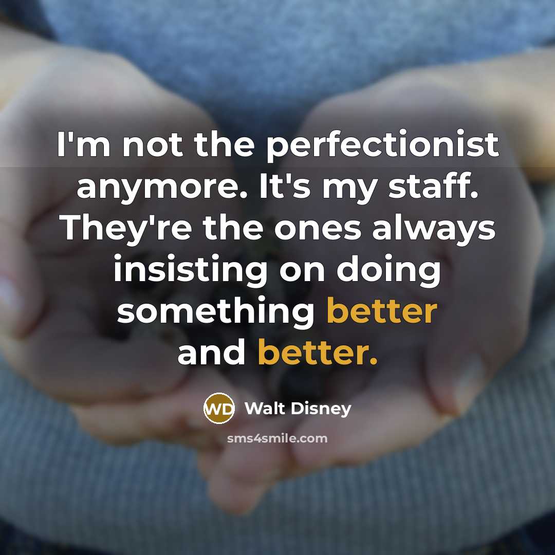 “I'm not the perfectionist anymore. It's my staff. They're the ones always insisting on doing something better and better.” quote by Walt Disney