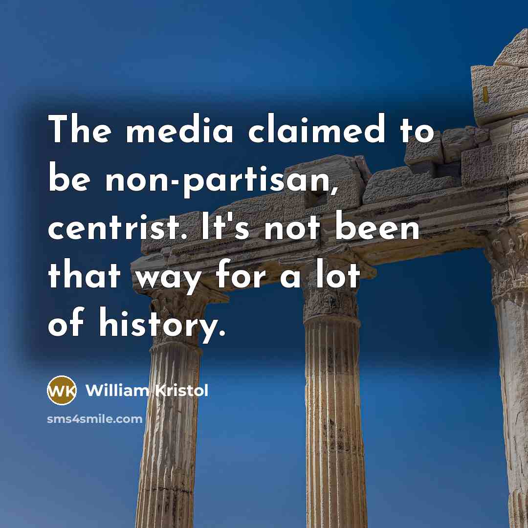 “The media claimed to be non-partisan, centrist. It's not been that way for a lot of history.” quote by William Kristol
