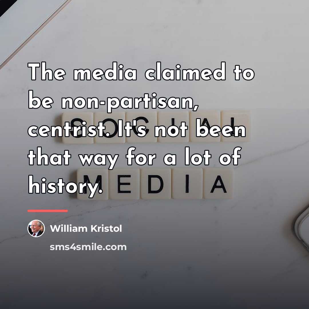 “The media claimed to be non-partisan, centrist. It's not been…” quote by William Kristol