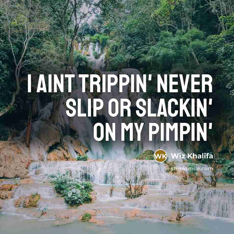 “I aint trippin' never slip or slackin' on my pimpin'…” quote by Wiz Khalifa