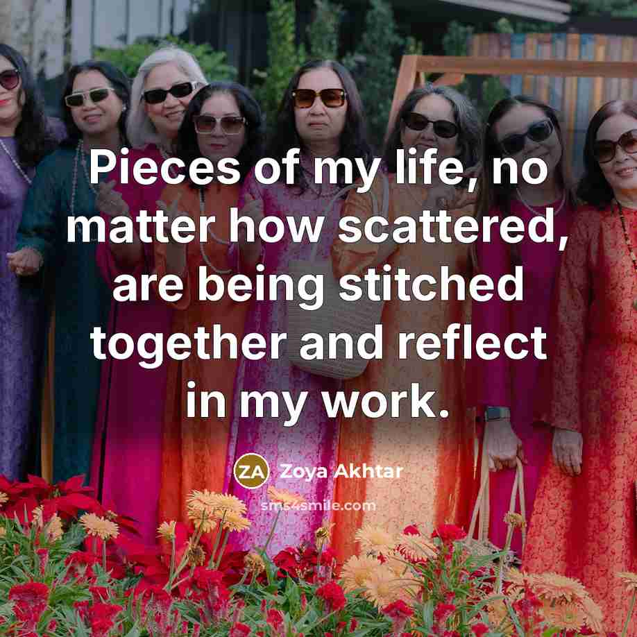 “Pieces of my life, no matter how scattered, are being…” quote by Zoya Akhtar