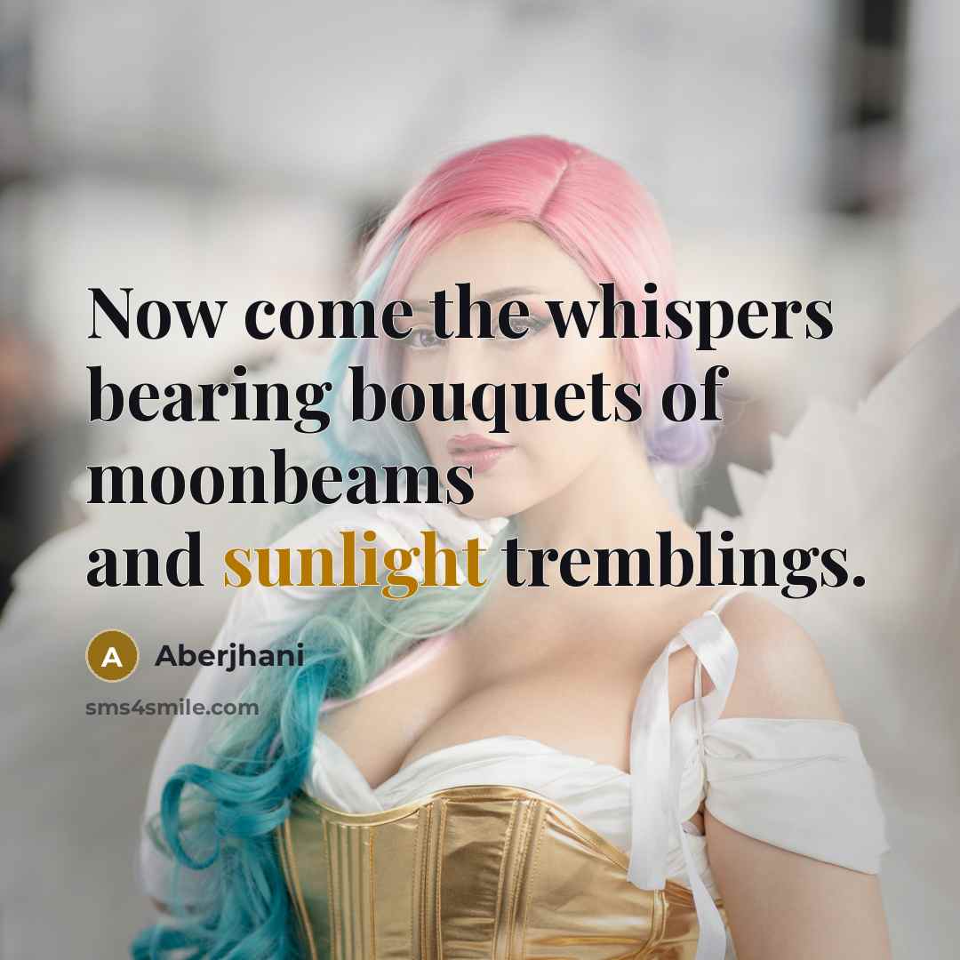 “Now come the whispers bearing bouquets of moonbeams and sunlight…” quote by Aberjhani