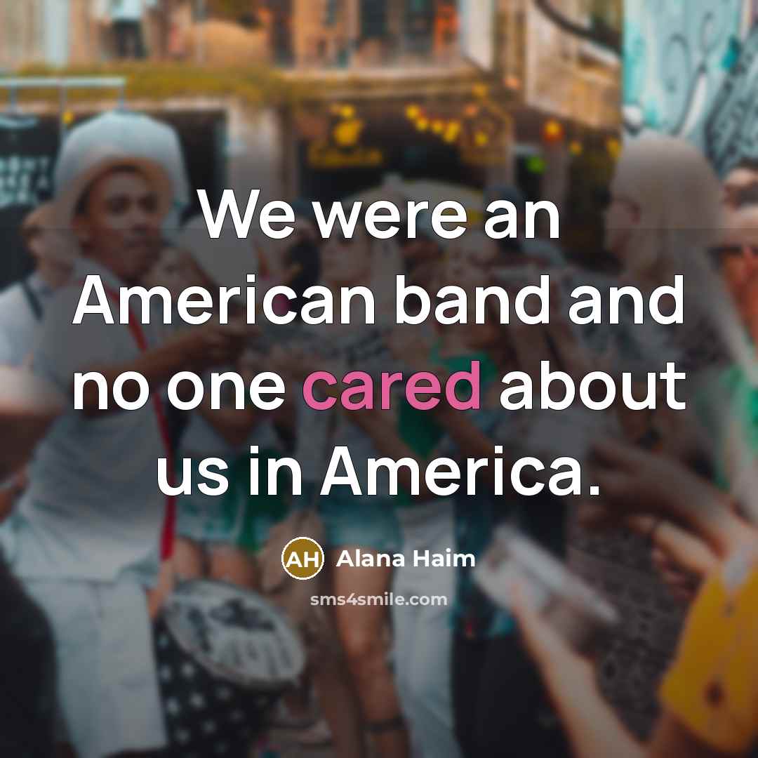 “We were an American band and no one cared about…” quote by Alana Haim
