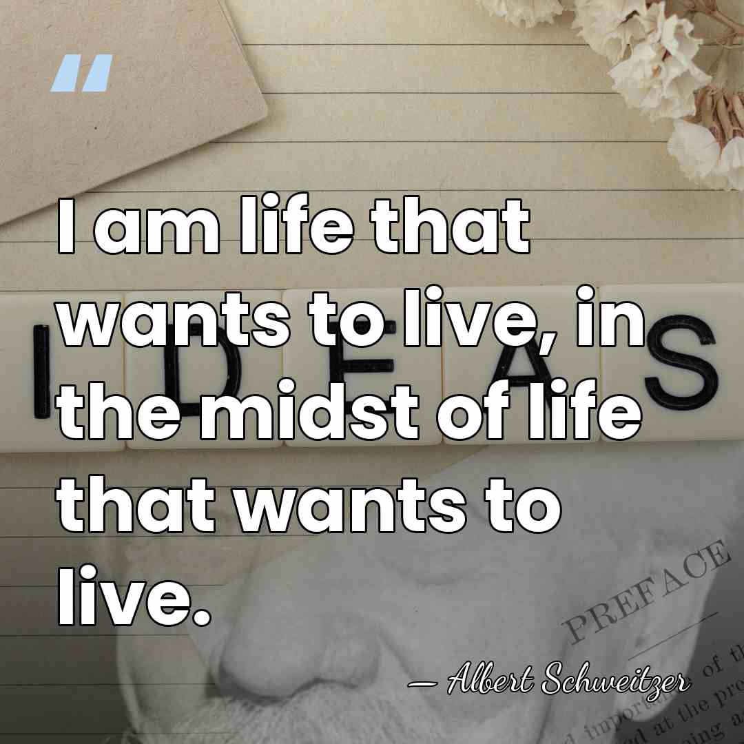 I am life that wants to live, in the midst of life&hellip; - Albert Schweitzer