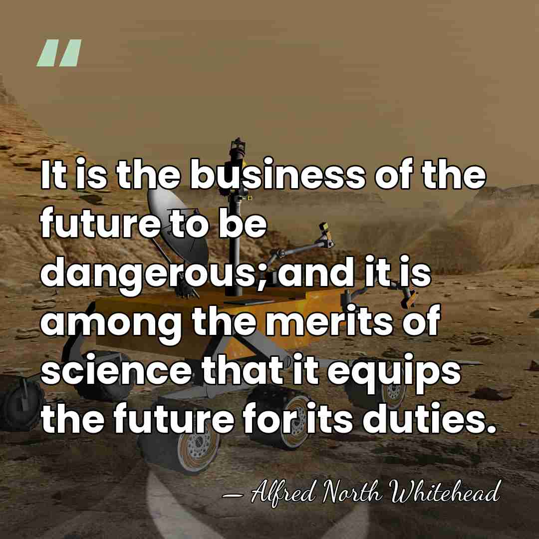 It is the business of the future to be dangerous; and it&hellip; - Alfred North Whitehead