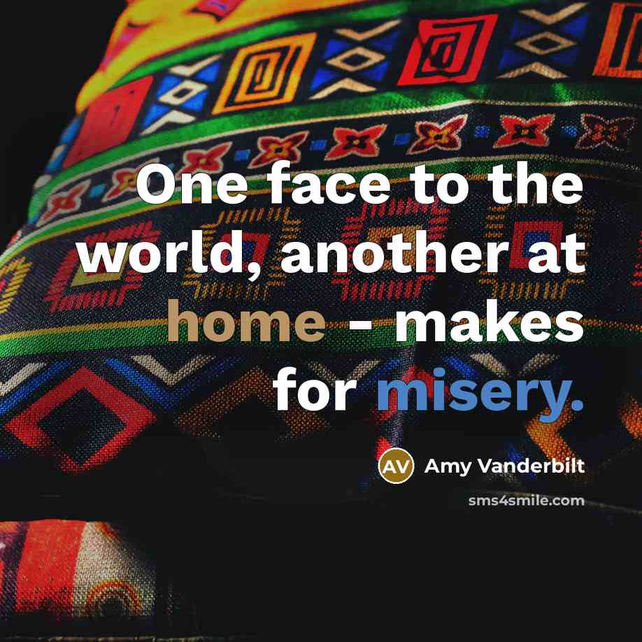 “One face to the world, another at home - makes for misery.” quote by Amy Vanderbilt