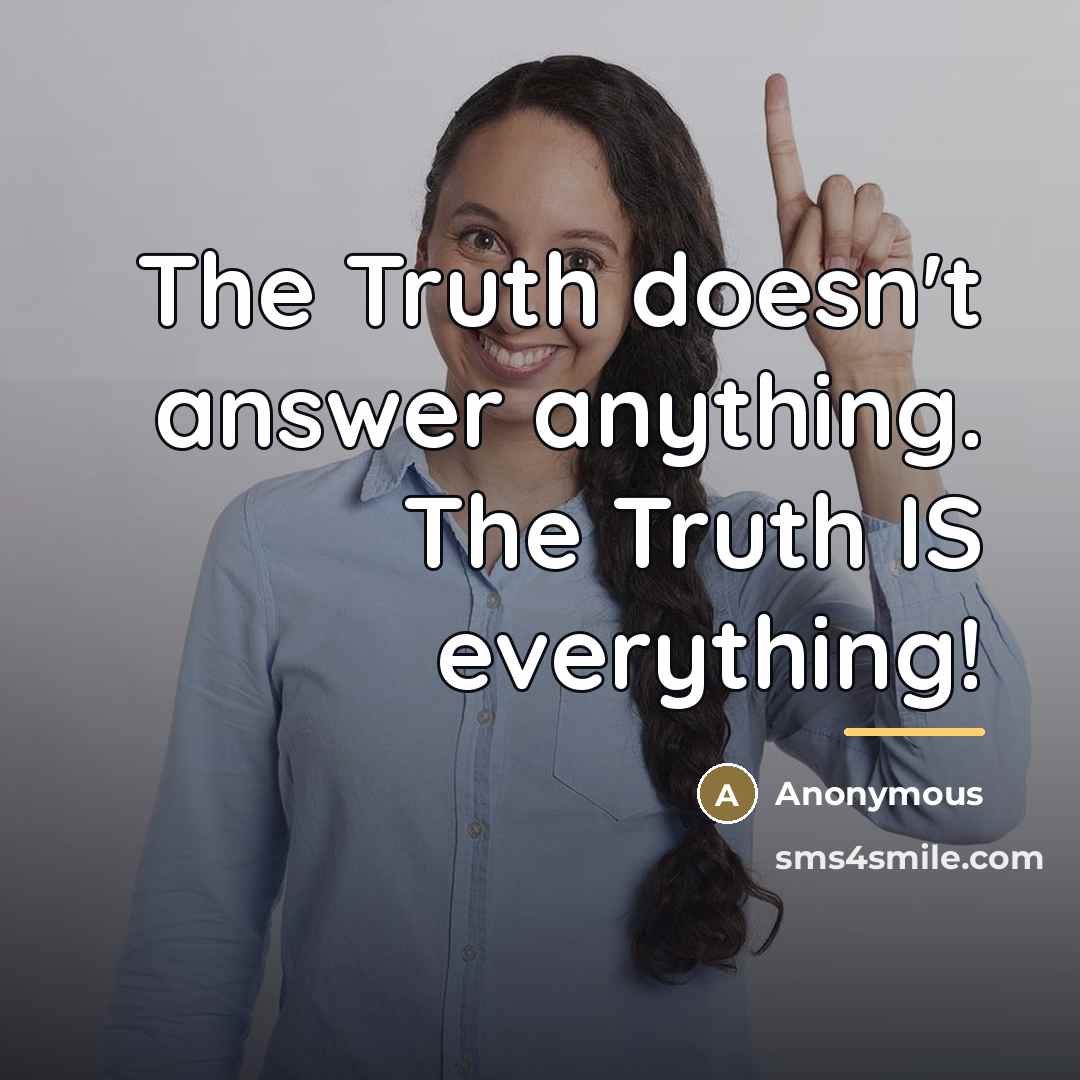 “The Truth doesn't answer anything. The Truth IS everything!…” quote by Anonymous