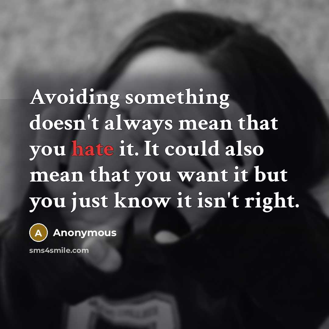 “Avoiding something doesn't always mean that you hate it. It could also mean that you want it but you just know it isn't right.” quote by Anonymous