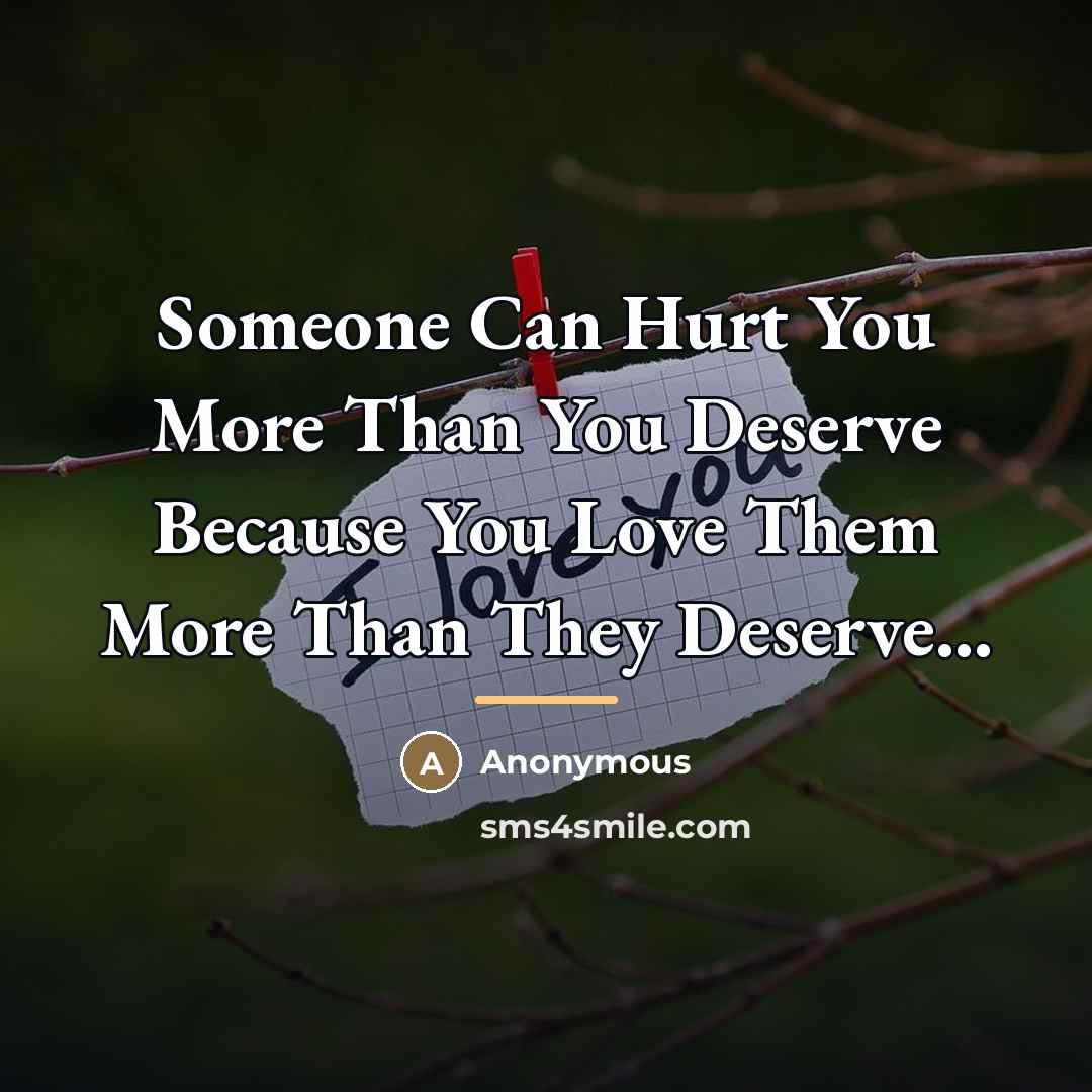 “Someone Can Hurt You More Than You Deserve Because You…” quote by Anonymous