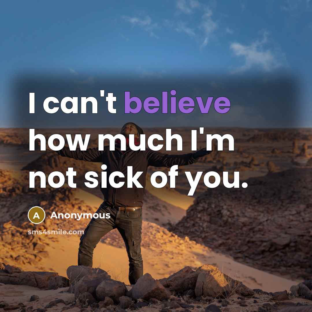 “I can't believe how much I'm not sick of you.” quote by Anonymous